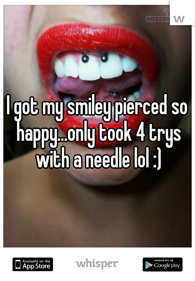 I got my smiley pierced so happy...only took 4 trys with a needle lol :)