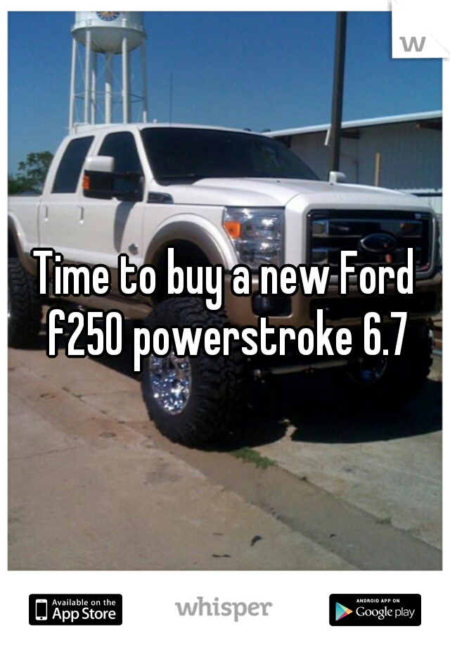 Time to buy a new Ford f250 powerstroke 6.7
