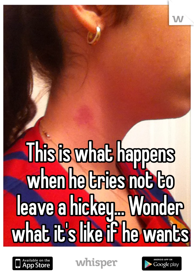 This is what happens when he tries not to leave a hickey... Wonder what it's like if he wants to leave one... 