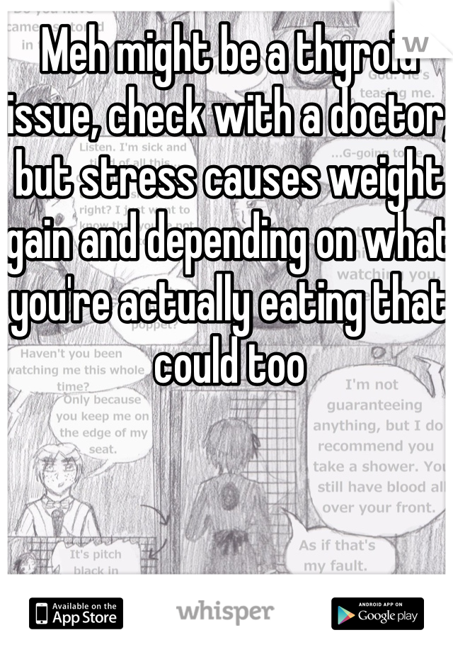 Meh might be a thyroid issue, check with a doctor, but stress causes weight gain and depending on what you're actually eating that could too