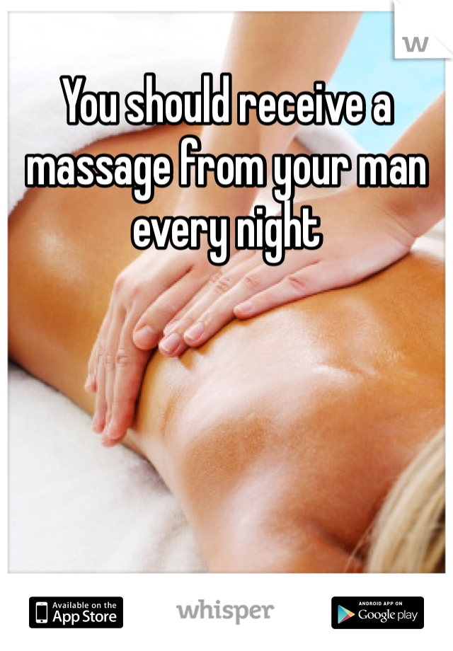 You should receive a massage from your man every night