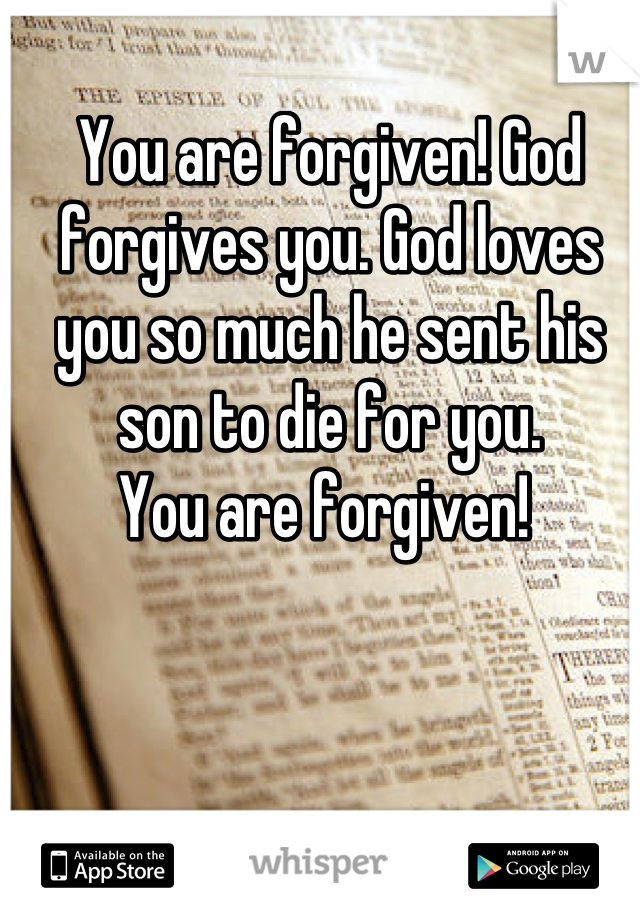 You are forgiven! God forgives you. God loves you so much he sent his son to die for you.  
You are forgiven! 