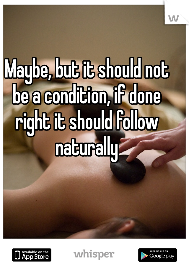 Maybe, but it should not be a condition, if done right it should follow naturally 