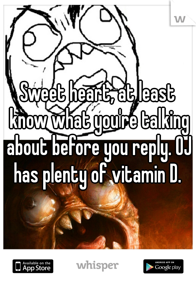 Sweet heart, at least know what you're talking about before you reply. OJ has plenty of vitamin D. 