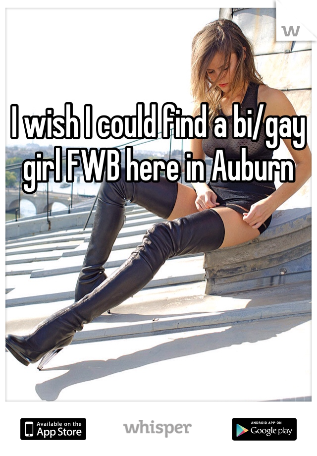I wish I could find a bi/gay girl FWB here in Auburn 