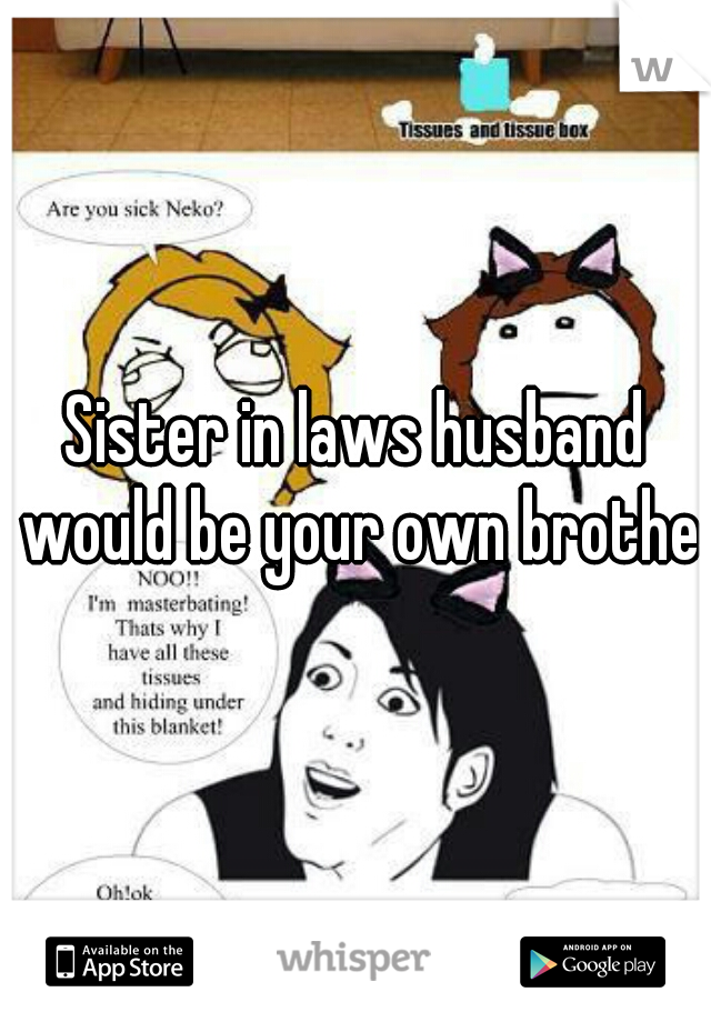 Sister in laws husband would be your own brother