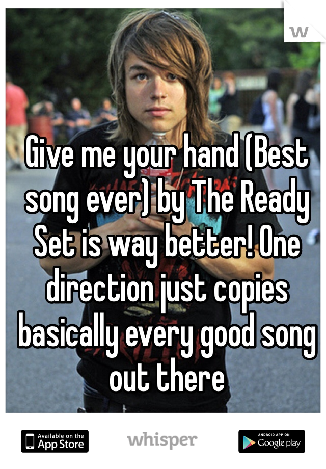 Give me your hand (Best song ever) by The Ready Set is way better! One direction just copies basically every good song out there