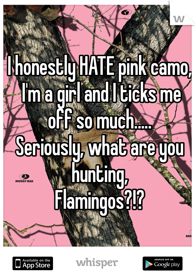 I honestly HATE pink camo,
 I'm a girl and I ticks me off so much..... 
Seriously, what are you hunting, 
Flamingos?!?