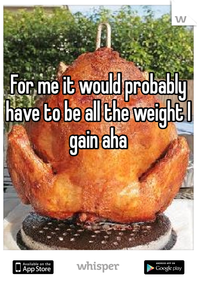 For me it would probably have to be all the weight I gain aha 