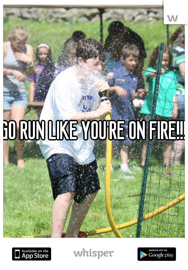 GO RUN LIKE YOU'RE ON FIRE!!!