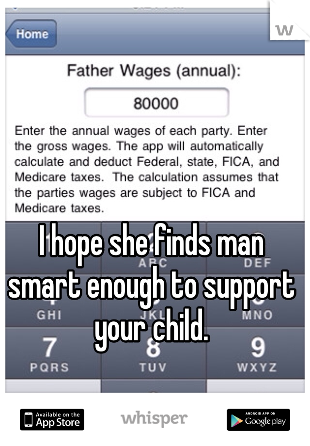I hope she finds man smart enough to support your child.