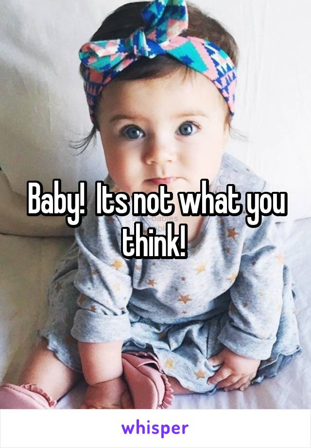 Baby!  Its not what you think! 