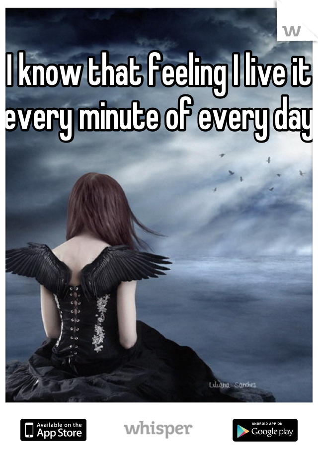 I know that feeling I live it every minute of every day 