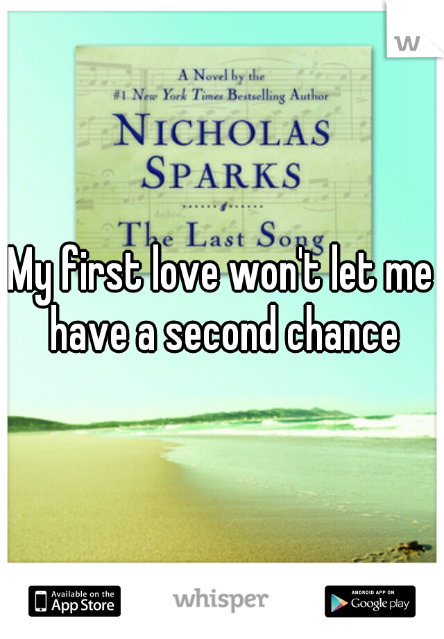 My first love won't let me have a second chance
