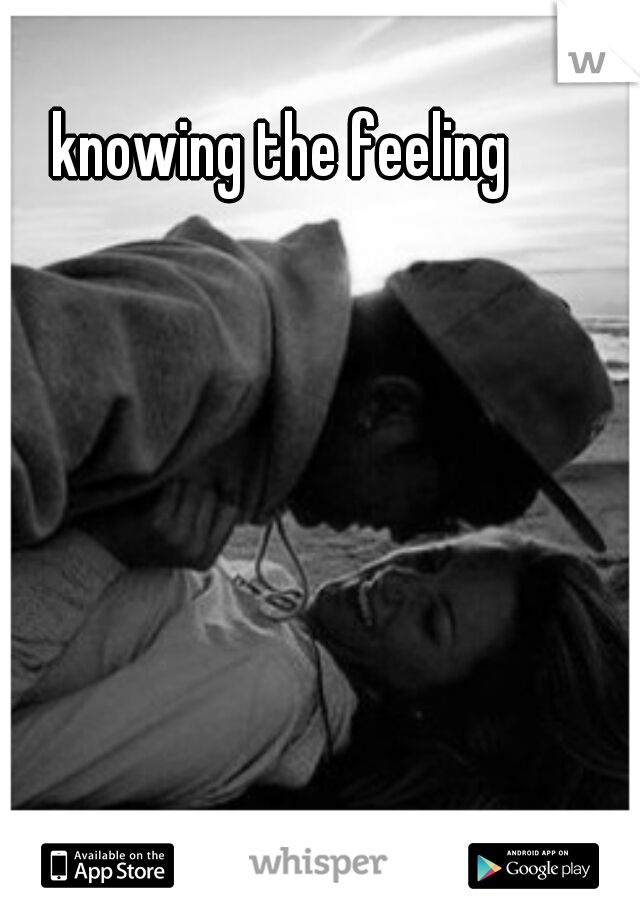 knowing the feeling 