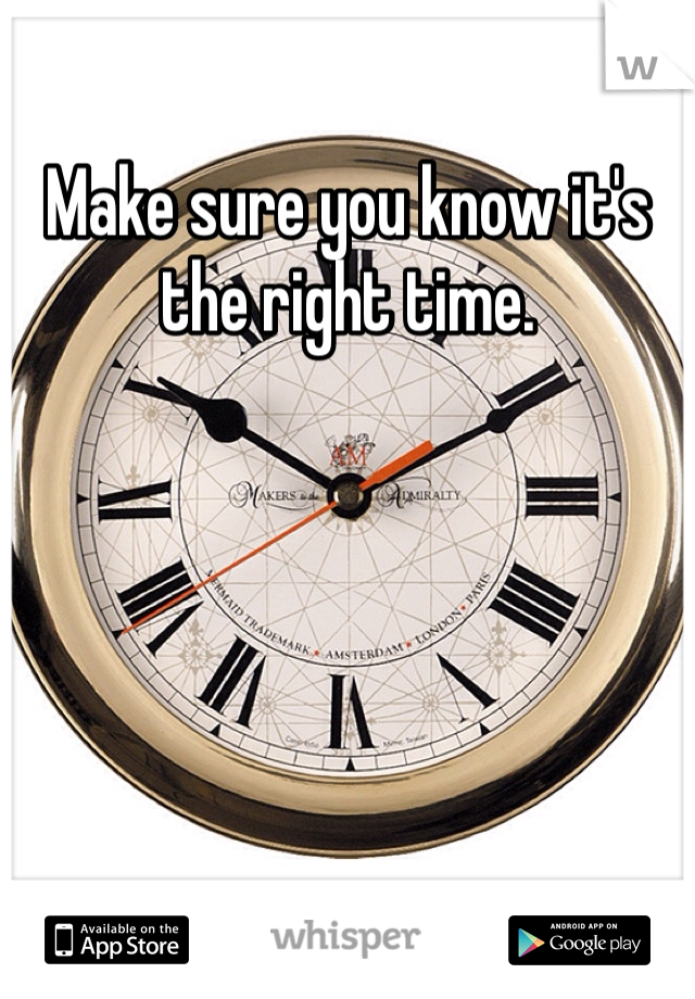 Make sure you know it's the right time.