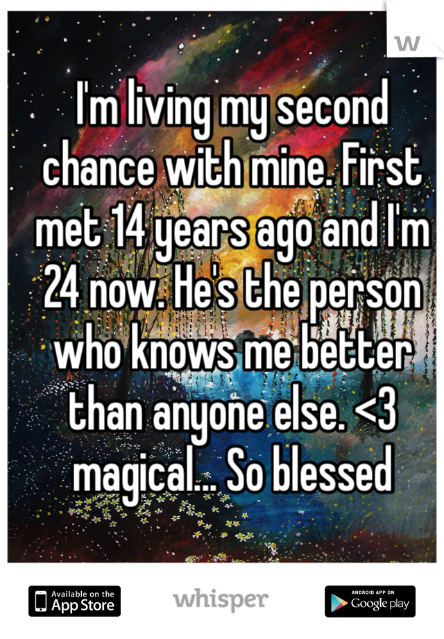 I'm living my second chance with mine. First met 14 years ago and I'm 24 now. He's the person who knows me better than anyone else. <3 magical... So blessed 