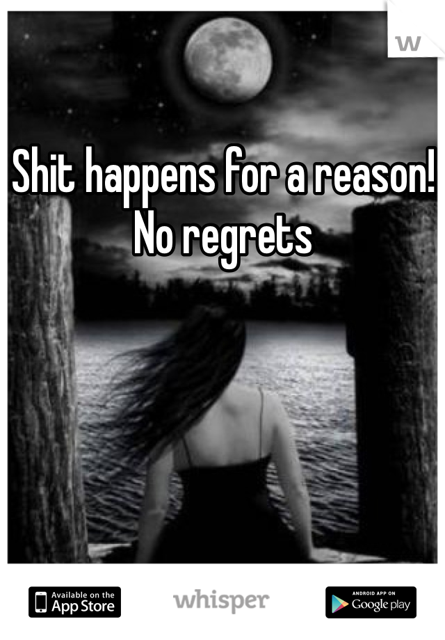 Shit happens for a reason! No regrets 