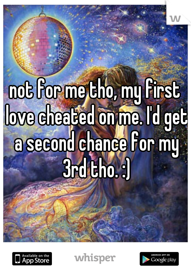 not for me tho, my first love cheated on me. I'd get a second chance for my 3rd tho. :)