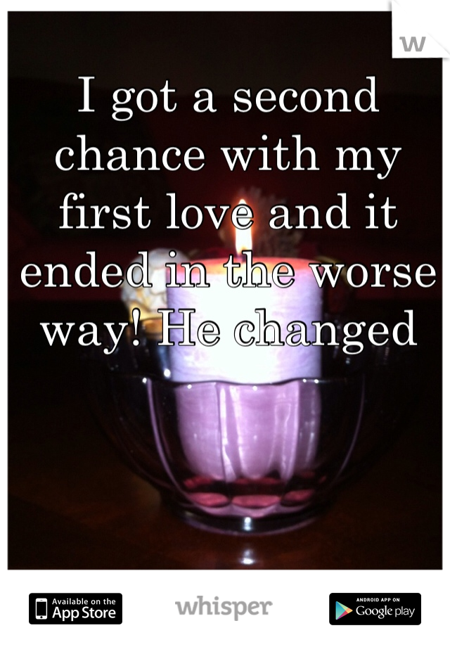 I got a second chance with my first love and it ended in the worse way! He changed 