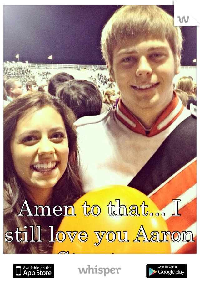 Amen to that... I still love you Aaron Streeter. 