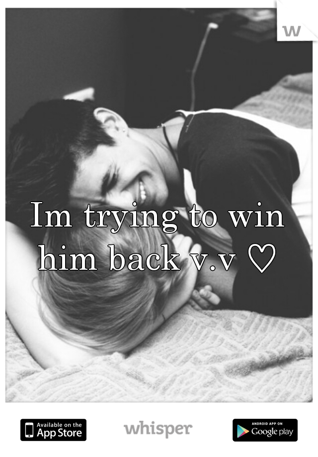 Im trying to win him back v.v ♡ 