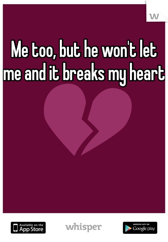 Me too, but he won't let me and it breaks my heart