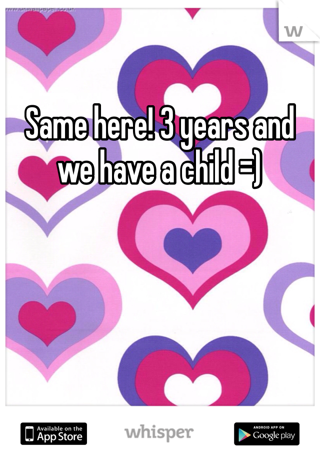 Same here! 3 years and we have a child =)