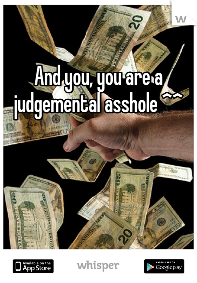 And you, you are a judgemental asshole ^^