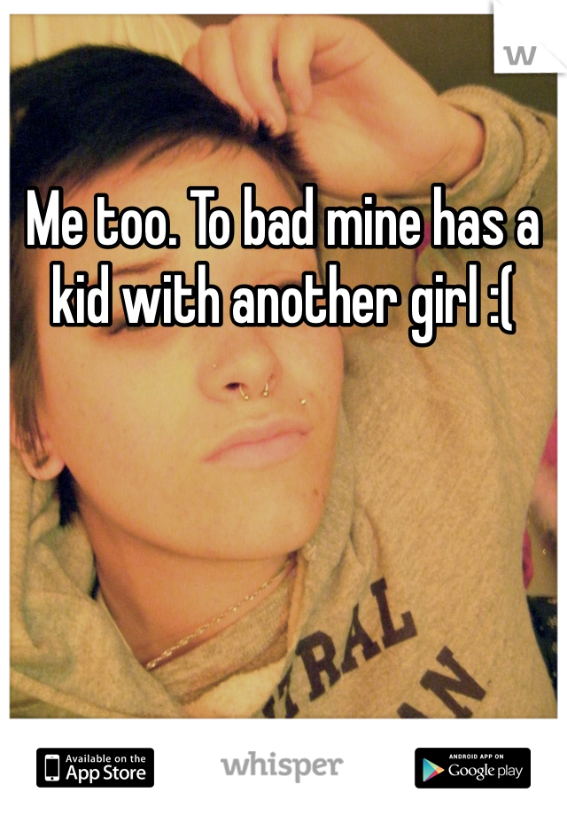 Me too. To bad mine has a kid with another girl :(