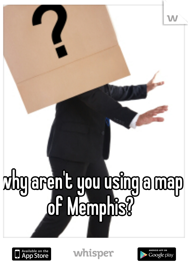 why aren't you using a map of Memphis? 