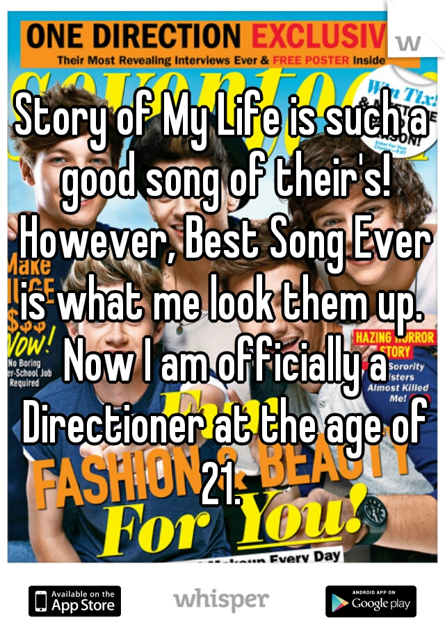 Story of My Life is such a good song of their's! However, Best Song Ever is what me look them up.  Now I am officially a Directioner at the age of 21. 