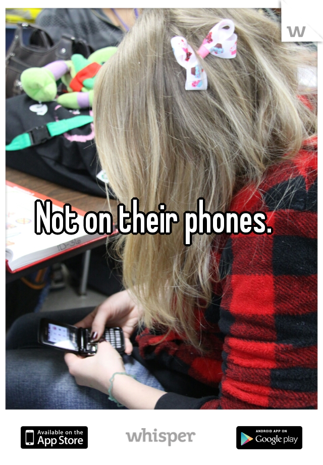 Not on their phones.  