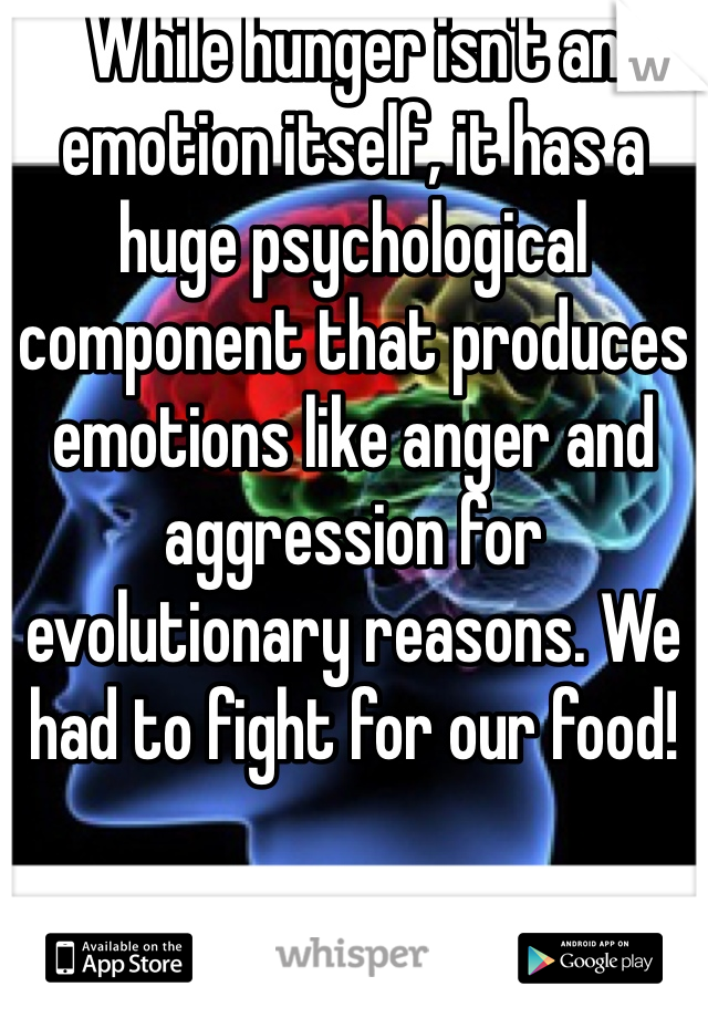 While hunger isn't an emotion itself, it has a huge psychological component that produces emotions like anger and aggression for evolutionary reasons. We had to fight for our food!
