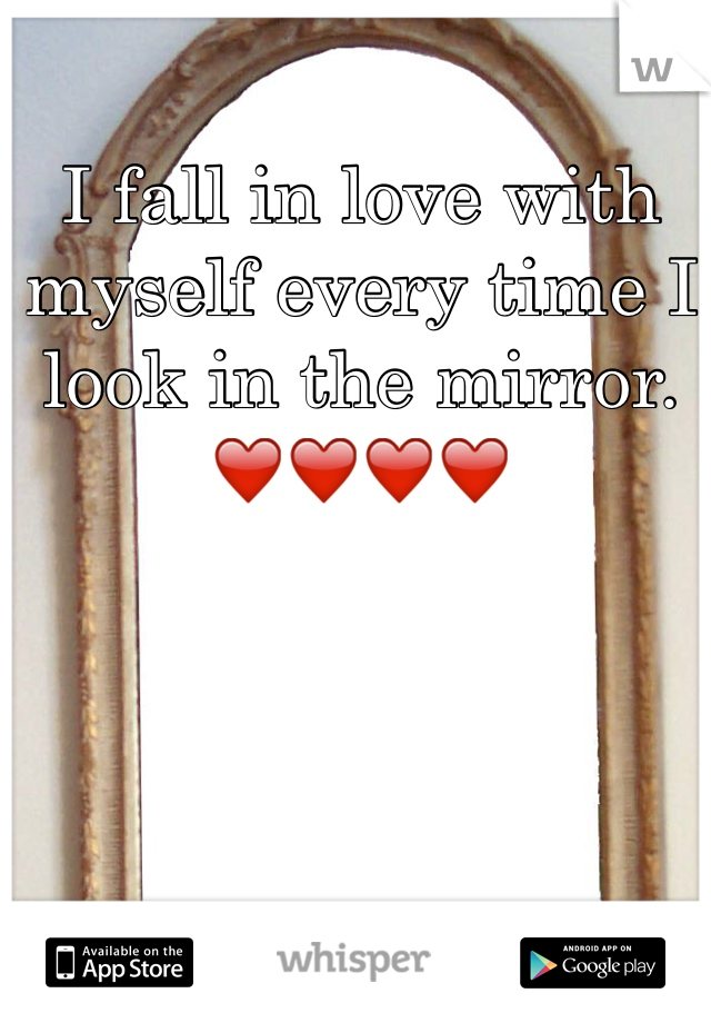 I fall in love with myself every time I look in the mirror.
❤️❤️❤️❤️