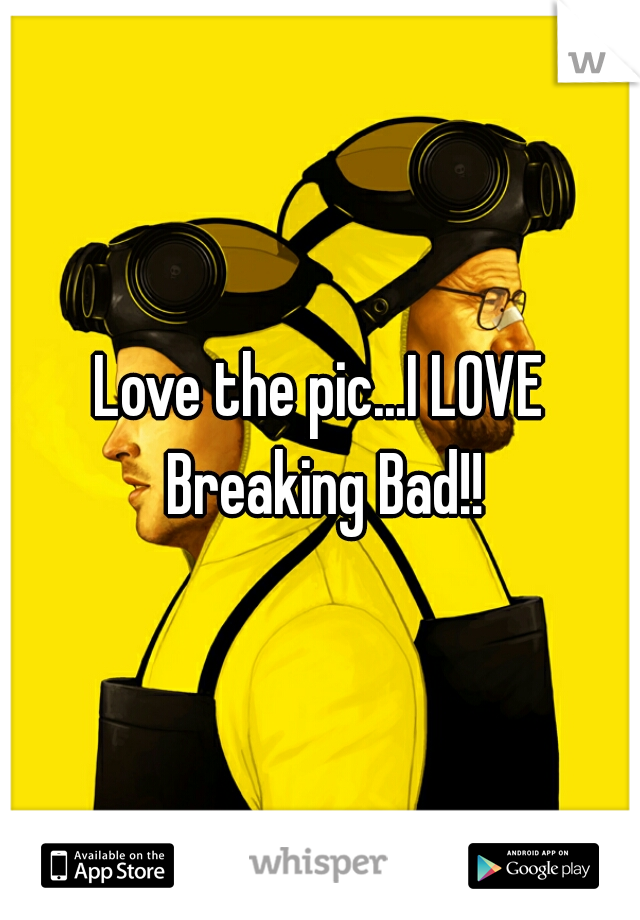 Love the pic...I LOVE Breaking Bad!!