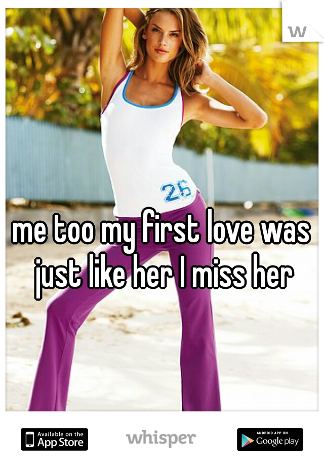 me too my first love was just like her I miss her