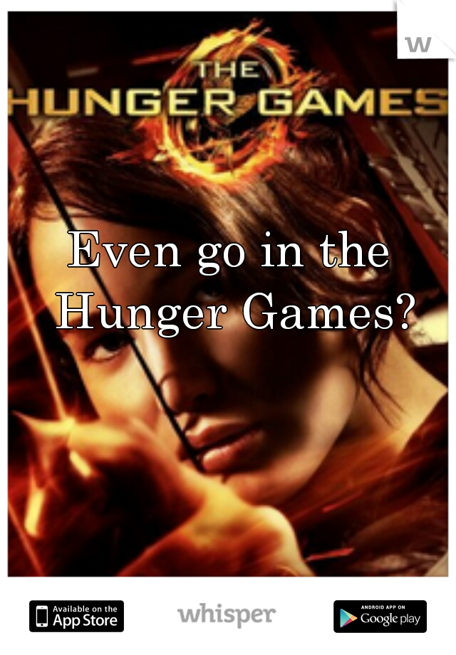 Even go in the Hunger Games?