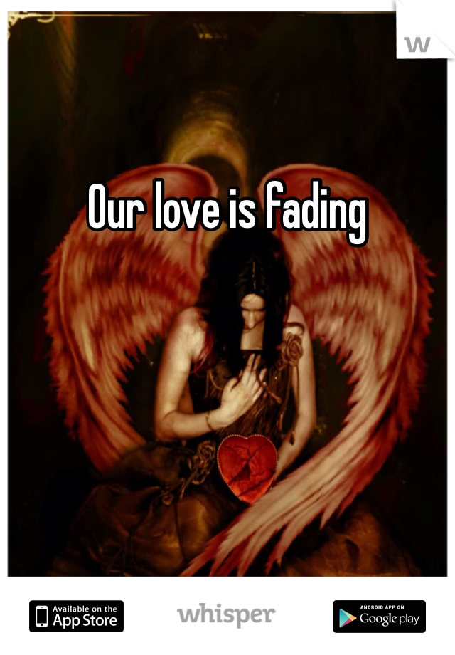 Our love is fading 