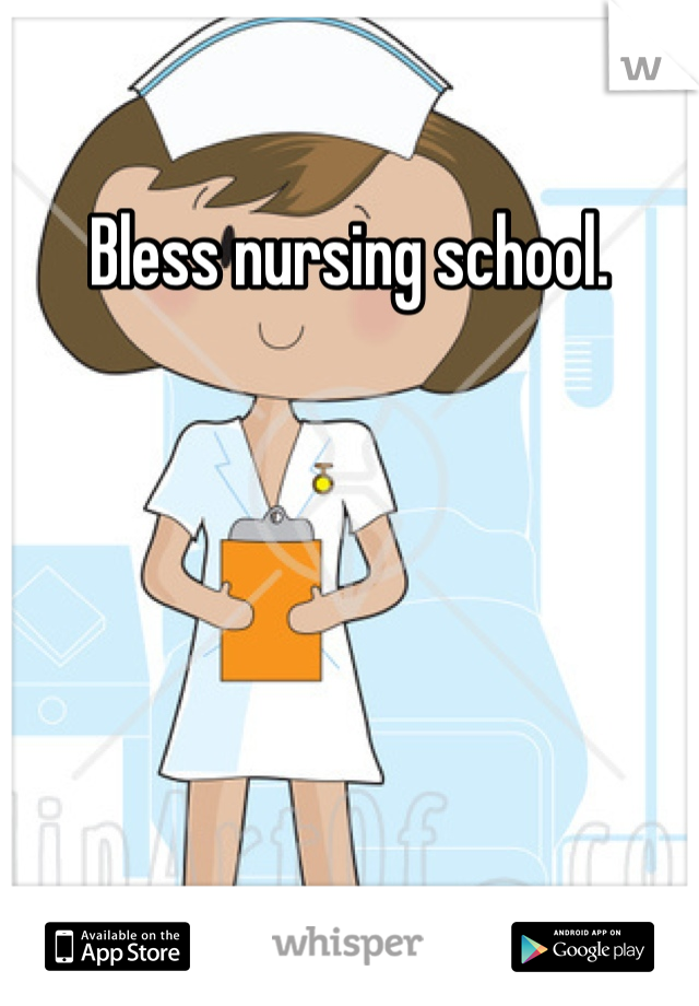 Bless nursing school. 