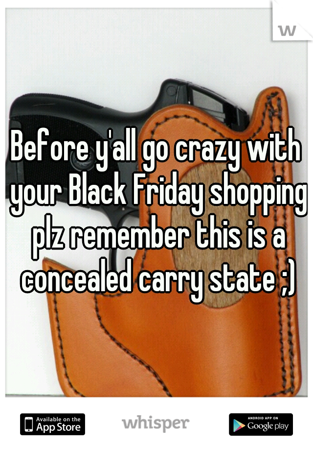 Before y'all go crazy with your Black Friday shopping plz remember this is a concealed carry state ;)