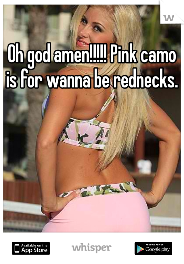 Oh god amen!!!!! Pink camo is for wanna be rednecks.