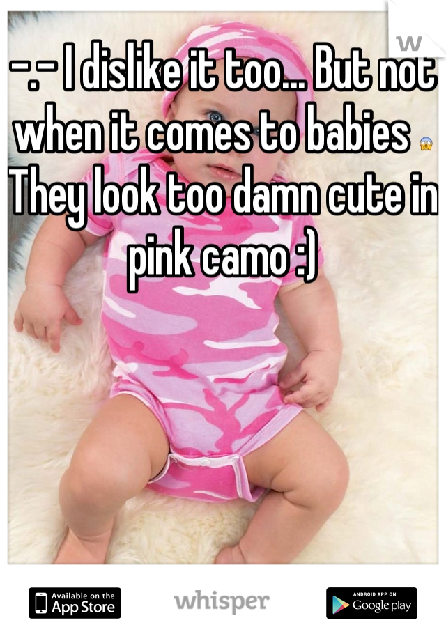 -.- I dislike it too... But not when it comes to babies 😱
They look too damn cute in pink camo :)