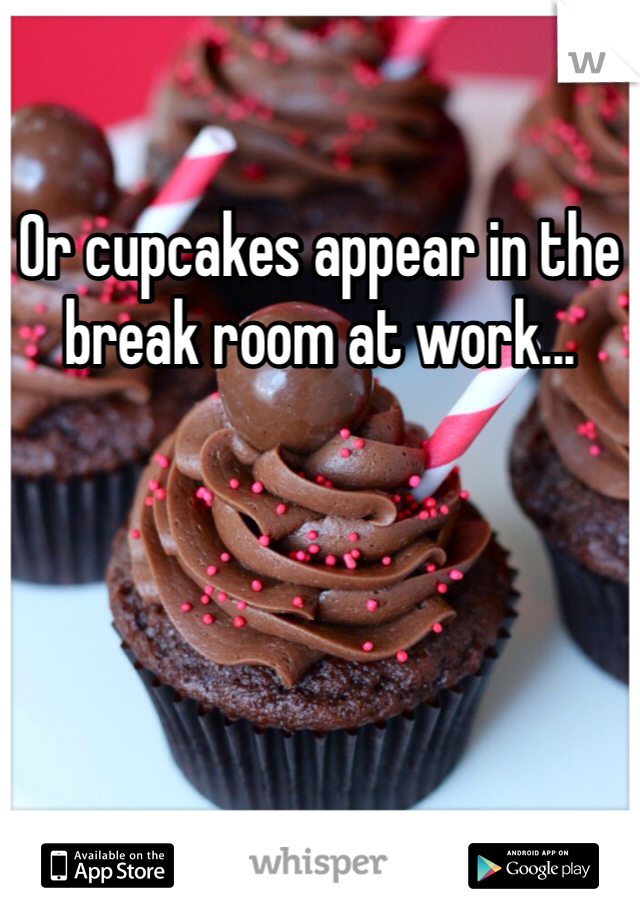 Or cupcakes appear in the break room at work...