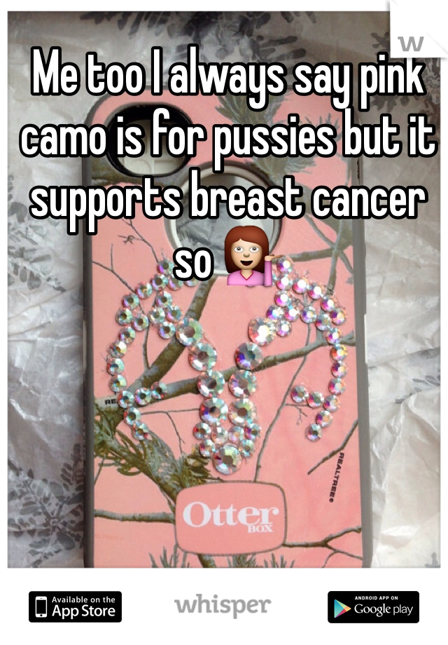 Me too I always say pink camo is for pussies but it supports breast cancer so 💁