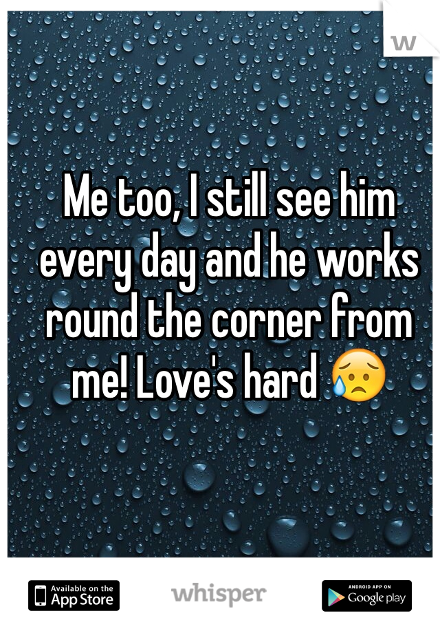 Me too, I still see him every day and he works round the corner from me! Love's hard 😥