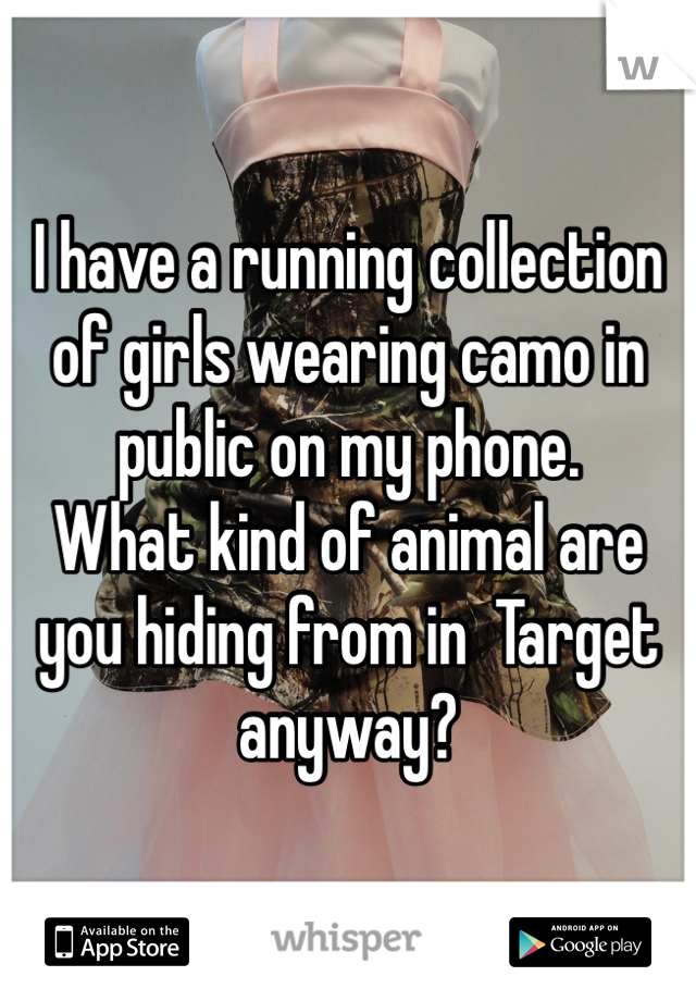 I have a running collection of girls wearing camo in public on my phone. 
What kind of animal are you hiding from in  Target anyway?