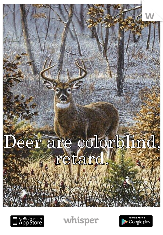 Deer are colorblind, retard. 