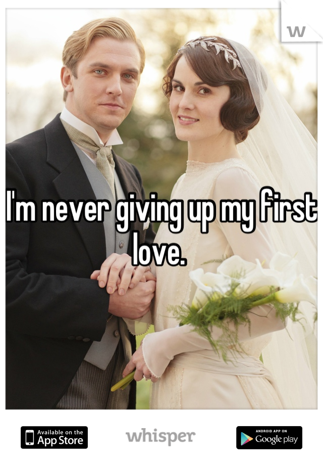 I'm never giving up my first love. 