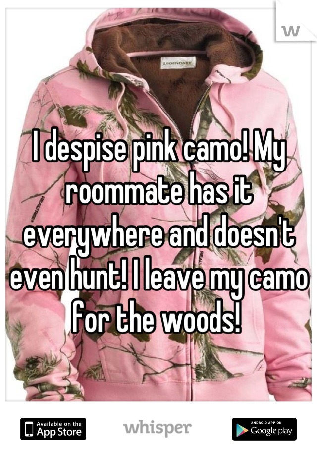 I despise pink camo! My roommate has it everywhere and doesn't even hunt! I leave my camo for the woods! 